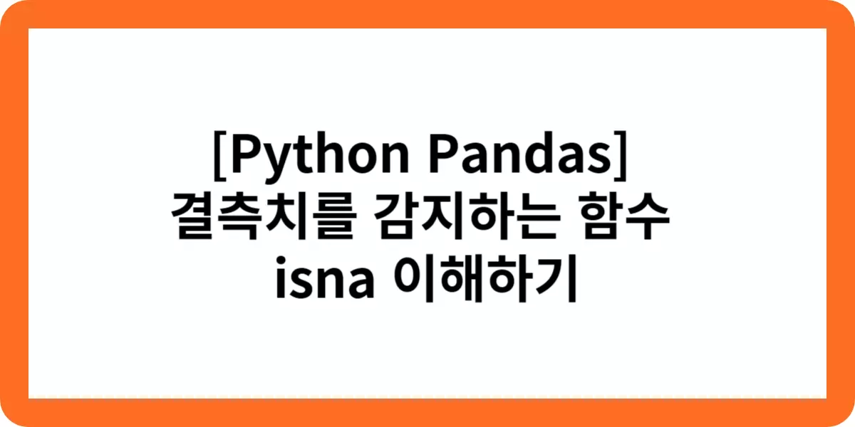 [Python Pandas]  결측치를 감지하는 함수  isna 이해하기