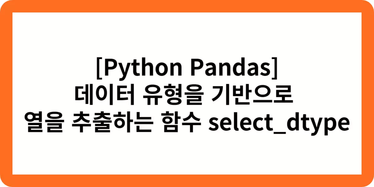 [Python Pandas] 데이터 유형을 기반으로  열을 추출하는 함수 select_dtype