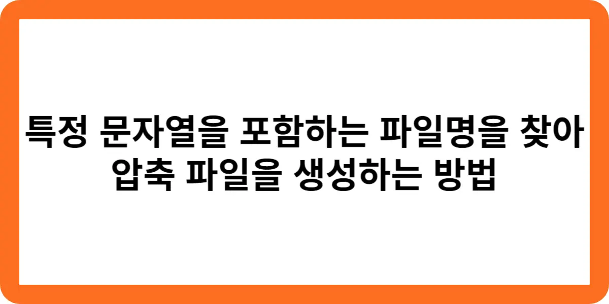 특정 문자열을 포함하는 파일명을 찾아 압축 파일을 생성하는 방법